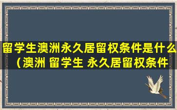 留学生澳洲永久居留权条件是什么（澳洲 留学生 永久居留权条件）